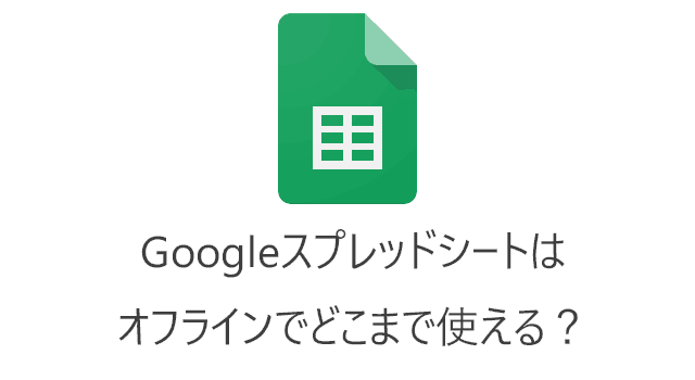 Googleスプレッドシートはオフラインでどこまで使える？